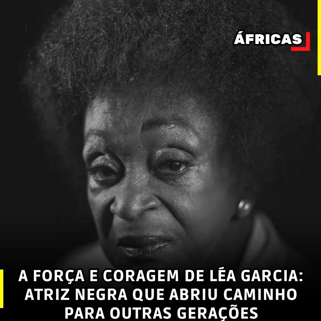 A FORÇA E CORAGEM DE LÉA GARCIA: ATRIZ NEGRA QUE ABRIU CAMINHO PARA OUTRAS GERAÇÕES