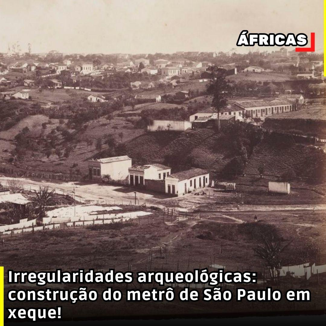 Irregularidades arqueológicas: construção do metrô de São Paulo em xeque!