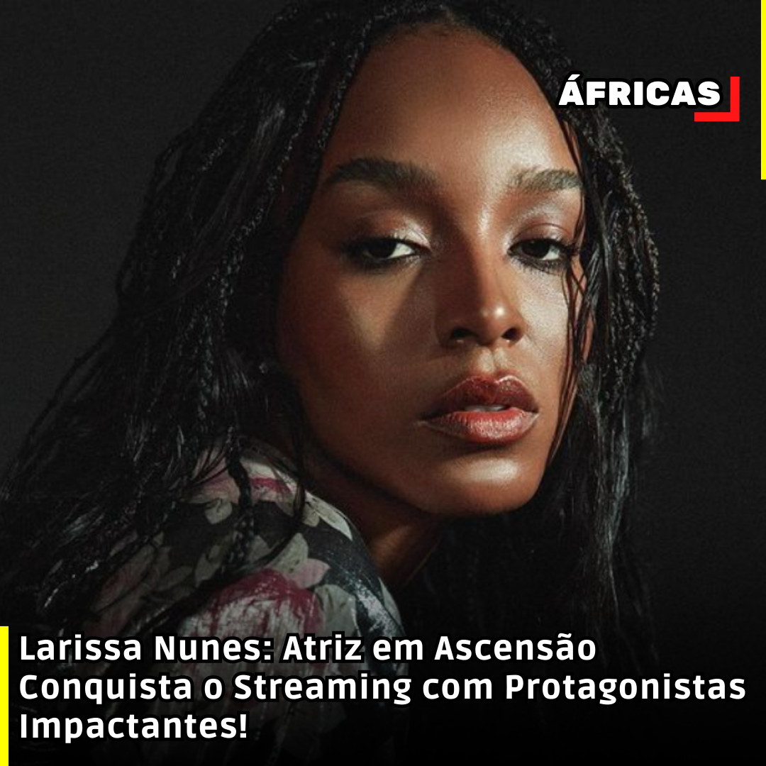 Larissa Nunes: Atriz em Ascensão Conquista o Streaming com Protagonistas Impactantes