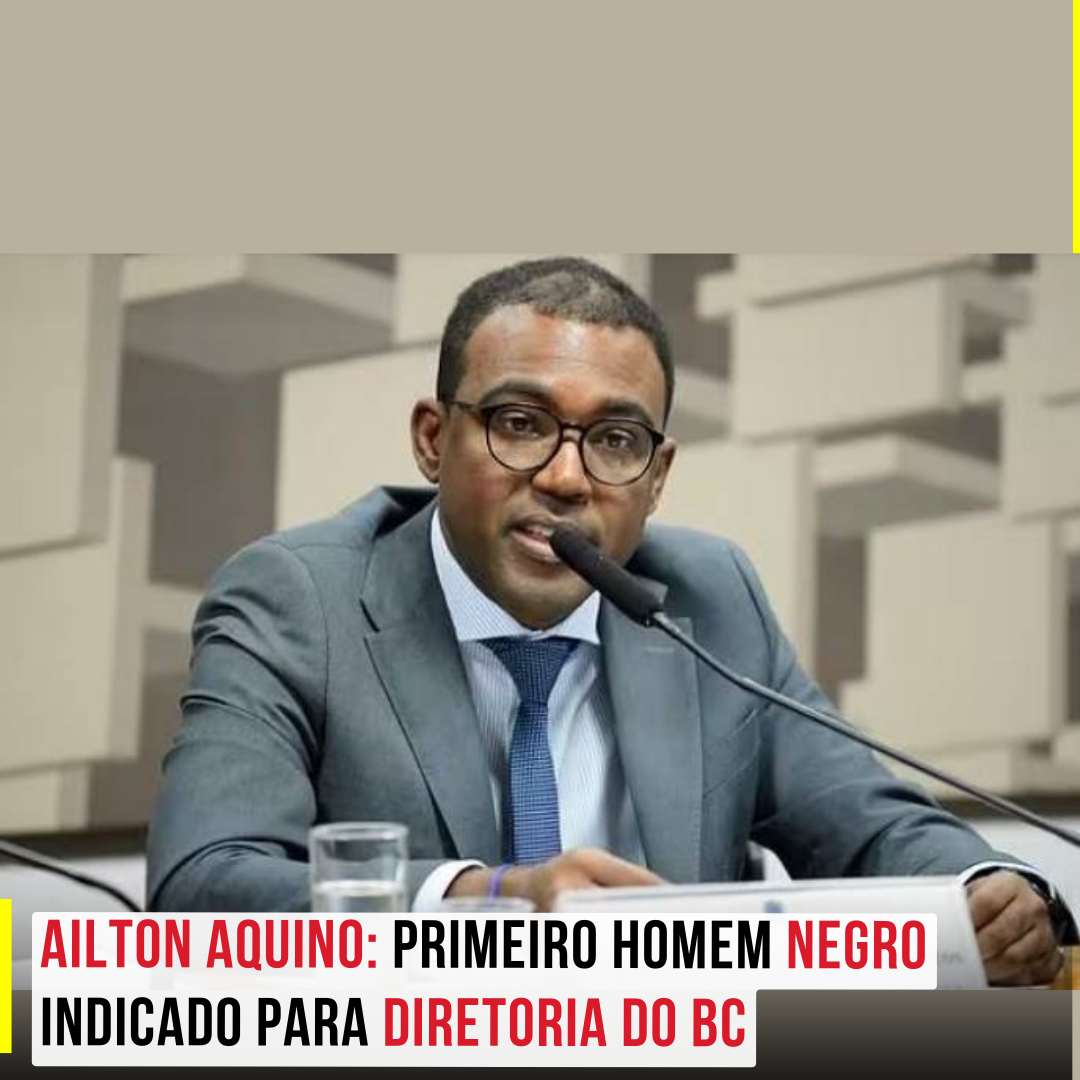 Ailton Aquino: Primeiro Homem Negro Indicado para Diretoria do BC