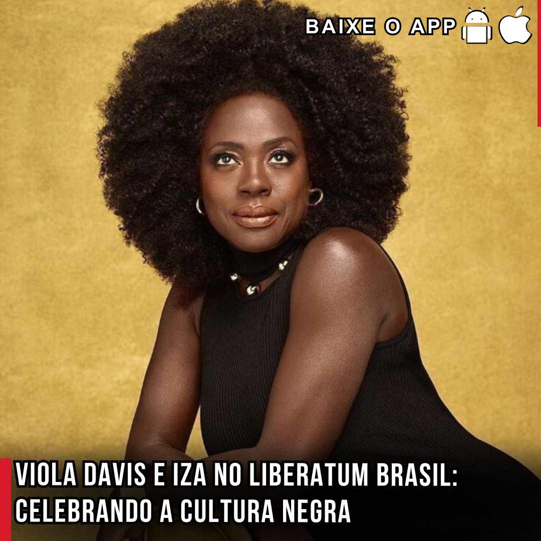 Viola Davis e Iza no Liberatum Brasil: Celebrando a Cultura Negra