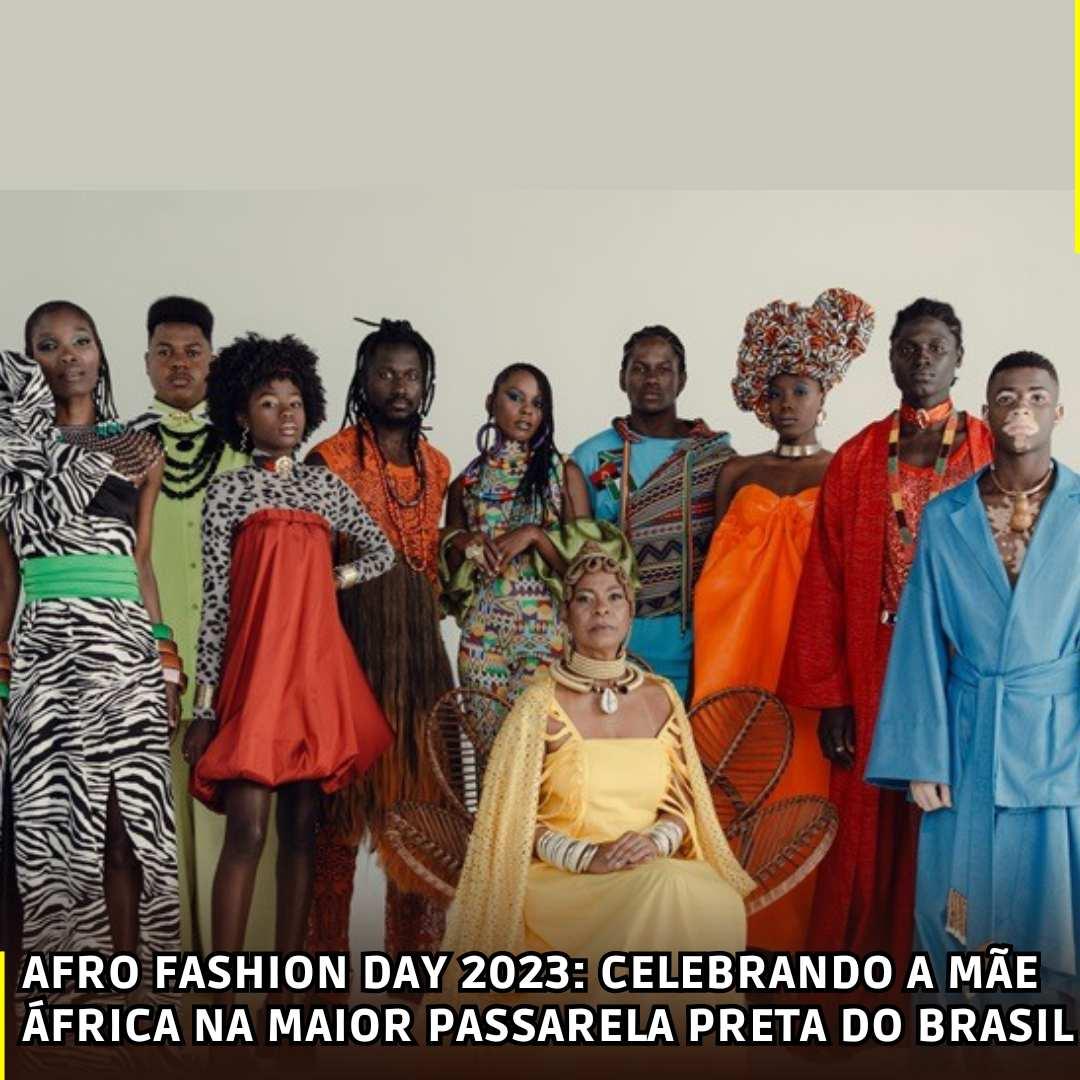 Afro Fashion Day 2023: Celebrando a Mãe África na Maior Passarela Preta do Brasil